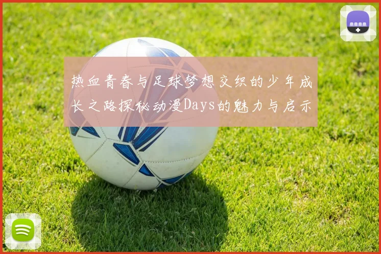 热血青春与足球梦想交织的少年成长之路探秘动漫Days的魅力与启示