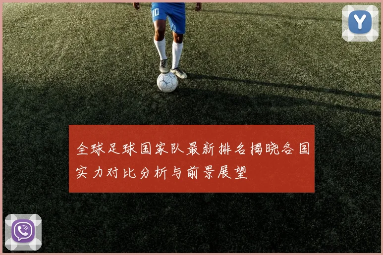 全球足球国家队最新排名揭晓各国实力对比分析与前景展望