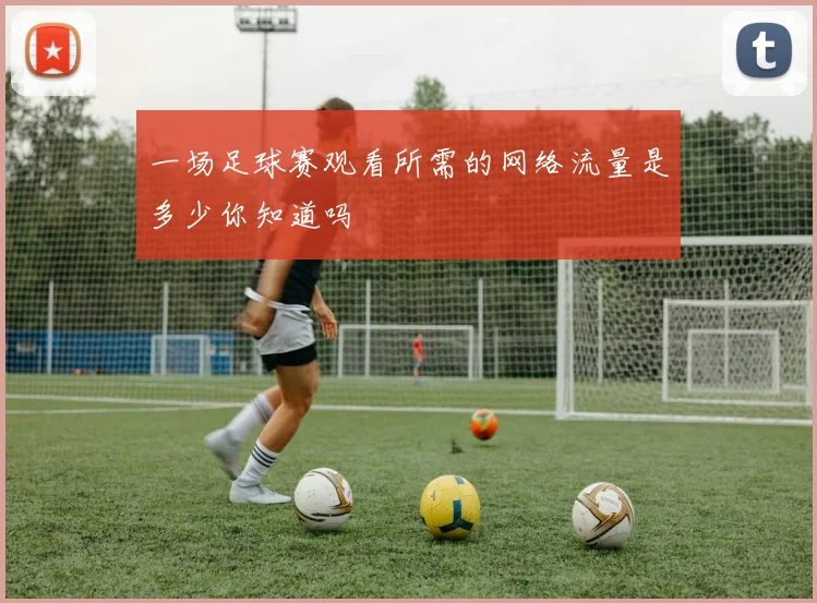一场足球赛观看所需的网络流量是多少你知道吗
