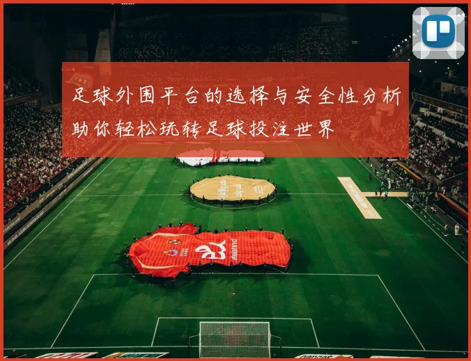 足球外围平台的选择与安全性分析助你轻松玩转足球投注世界