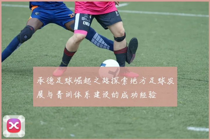 承德足球崛起之路探索地方足球发展与青训体系建设的成功经验