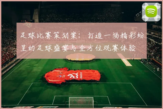足球比赛策划案：打造一场精彩纷呈的足球盛宴与全方位观赛体验