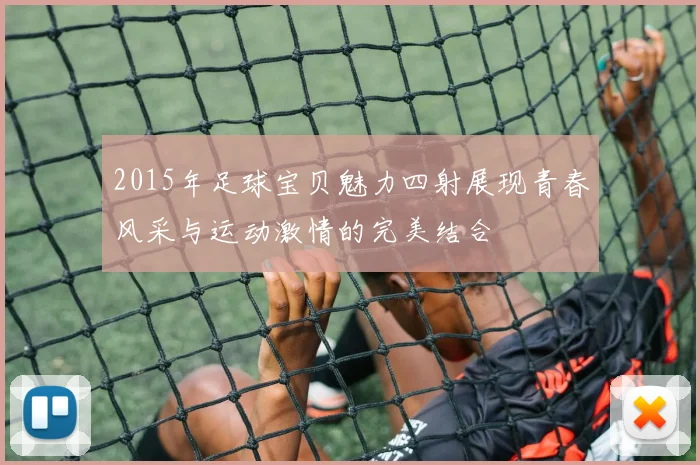 2015年足球宝贝魅力四射展现青春风采与运动激情的完美结合