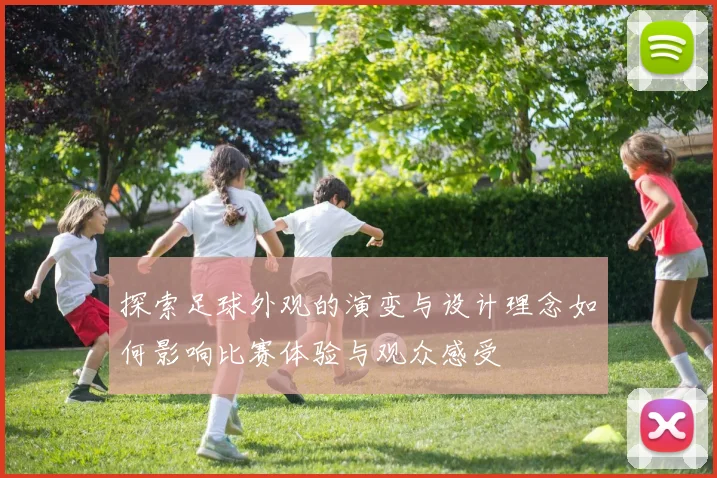 探索足球外观的演变与设计理念如何影响比赛体验与观众感受